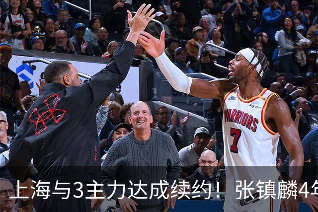 上海与3主力达成续约！张镇麟4年顶薪，李弘权2年C类，小偰3年B类