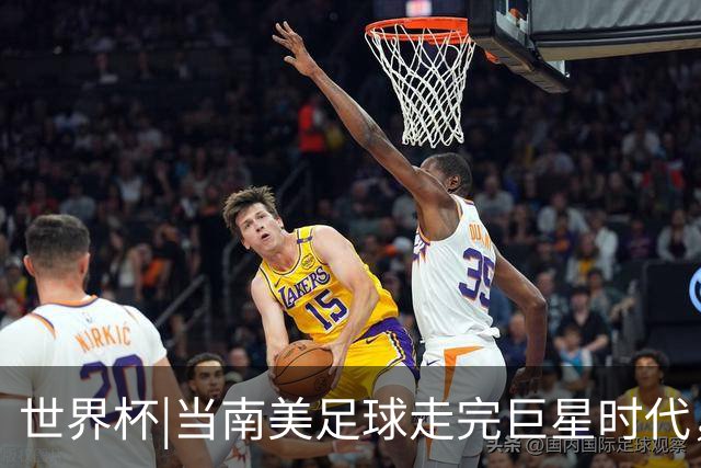 世界杯|当南美足球走完巨星时代，接下来是落幕还是换场？