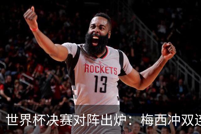 世界杯决赛对阵出炉：梅西冲双连冠 西班牙只丢1球