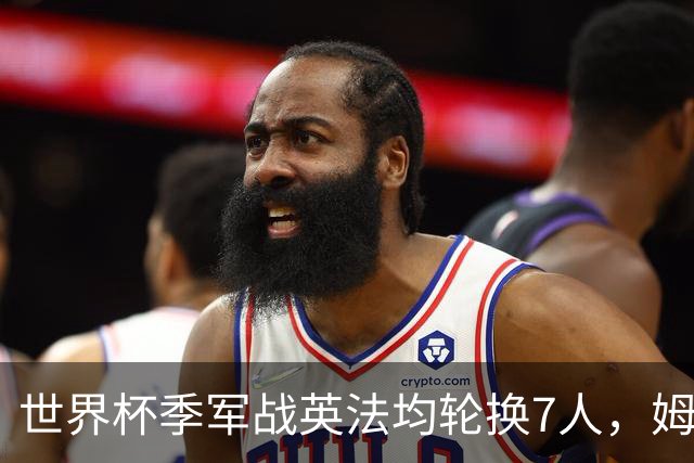 世界杯季军战英法均轮换7人，姆巴佩、奥利塞、赖斯连场首发