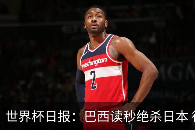 世界杯日报：巴西读秒绝杀日本 德国荷兰点球大战均出局