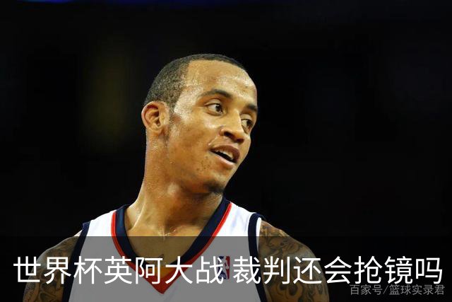 世界杯英阿大战 裁判还会抢镜吗