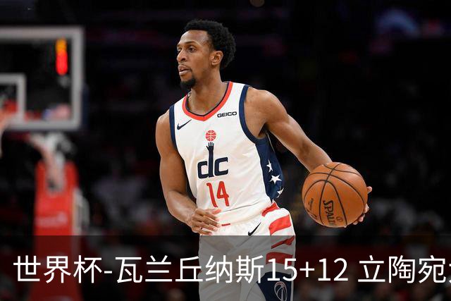 世界杯-瓦兰丘纳斯15+12 立陶宛大胜墨西哥