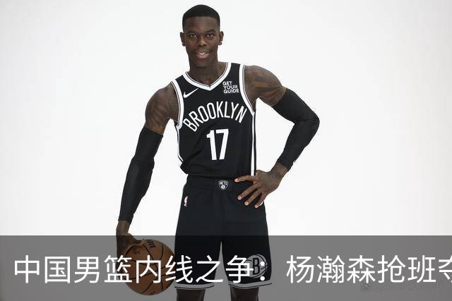 中国男篮内线之争：杨瀚森抢班夺权，徐昕焦泊乔延续宿命之战