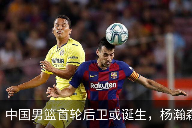 中国男篮首轮后卫或诞生，杨瀚森迎来最强搭档？