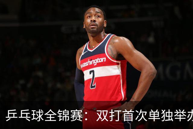 乒乓球全锦赛：双打首次单独举办 配对打破区域界限