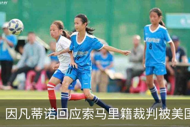 因凡蒂诺回应索马里籍裁判被美国拒签：我们无法掌控一切