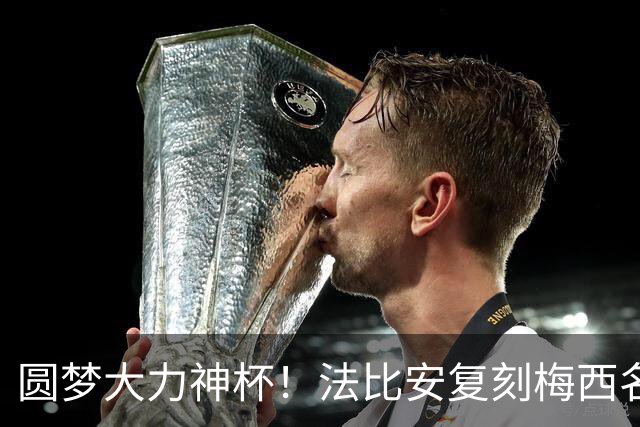 圆梦大力神杯！法比安复刻梅西名场面：我终于成为自己曾仰望的人