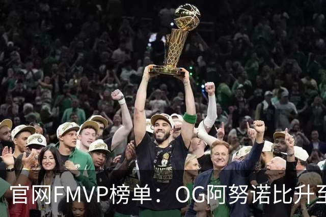 官网FMVP榜单：OG阿努诺比升至榜首！唐斯第2！布伦森第4！