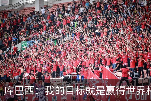 库巴西：我的目标就是赢得世界杯，能想象到自己举起奖杯的画面