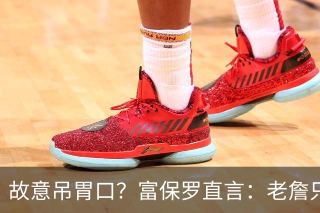 故意吊胃口？富保罗直言：老詹只是慎重，没说不让各队补齐阵容