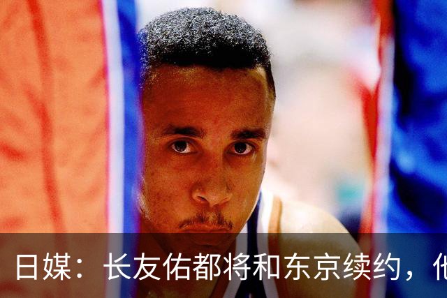 日媒：长友佑都将和东京续约，他预计下周回归球队合练