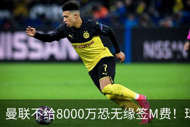 曼联不给8000万恐无缘签M费！球员拒绝表态只去红魔，也愿加盟热刺