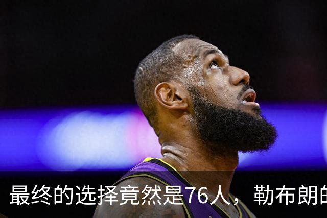 最终的选择竟然是76人，勒布朗的决定将会引起联盟的一片混乱？
