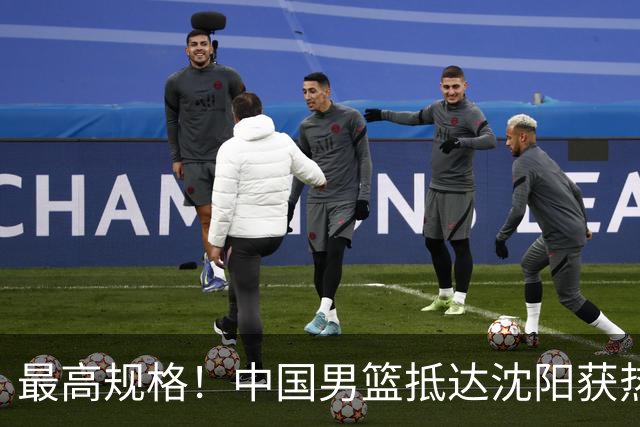 最高规格！中国男篮抵达沈阳获热烈欢迎 备战7月3日对决日本