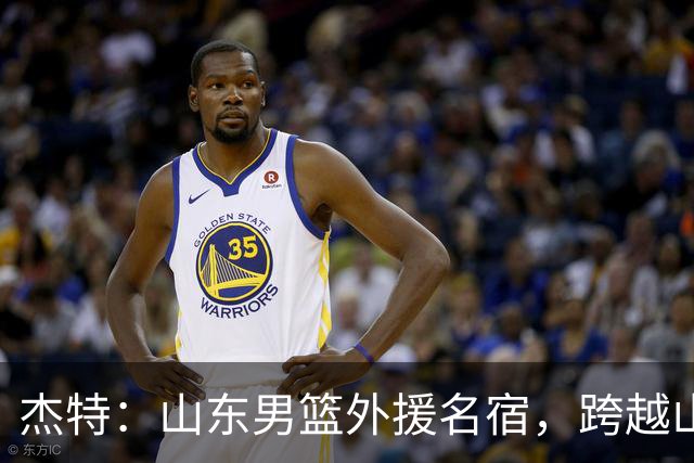 杰特：山东男篮外援名宿，跨越山海，守护中国年轻球员追梦NBA