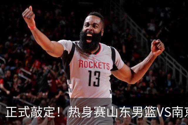 正式敲定！热身赛山东男篮VS南京同曦，或与人员调整外援引进有关