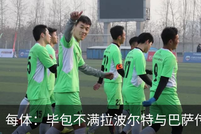 每体：毕包不满拉波尔特与巴萨传闻，仍对威廉斯一事耿耿于怀