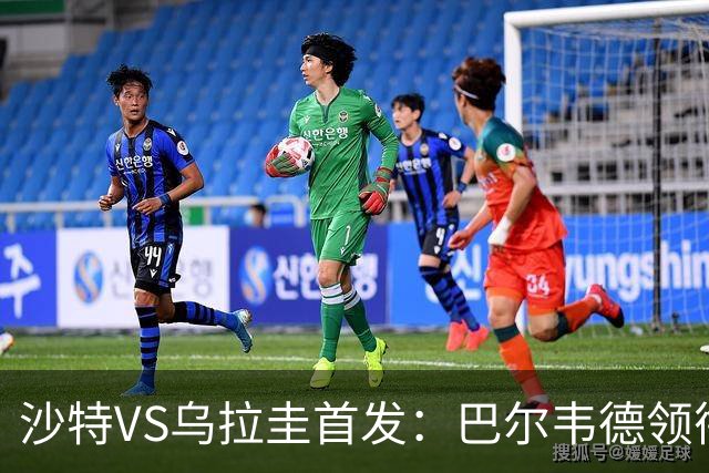 沙特VS乌拉圭首发：巴尔韦德领衔 努涅斯乌加特登场