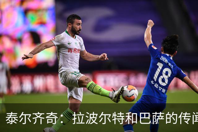 泰尔齐奇：拉波尔特和巴萨的传闻？这不是新故事，只换了球员名字