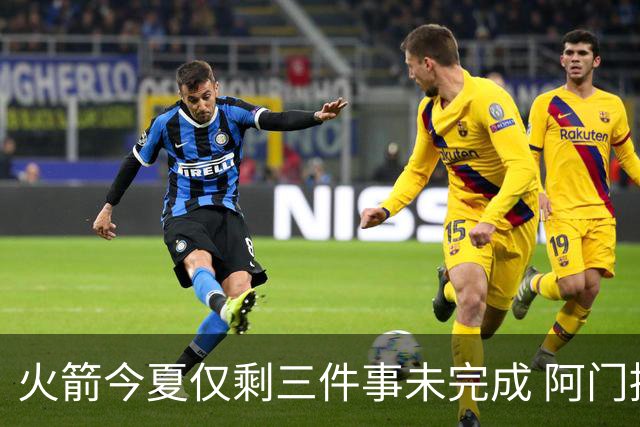火箭今夏仅剩三件事未完成 阿门提前续约前景成谜？
