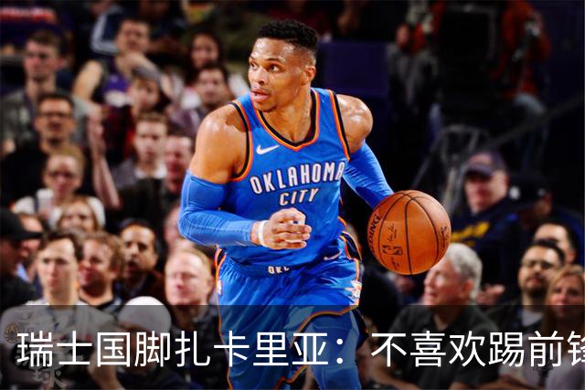 瑞士国脚扎卡里亚：不喜欢踢前锋的中场不是好后卫