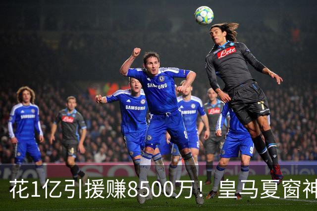 花1亿引援赚8500万！皇马夏窗神操作，不靠老板硬砸两大巨星
