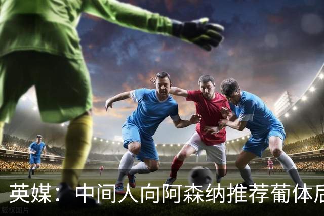 英媒：中间人向阿森纳推荐葡体后卫德巴斯特，枪手关注中
