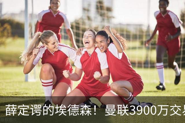 薛定谔的埃德森！曼联3900万交易疑将告吹，有膝伤隐患且卡里克不想要