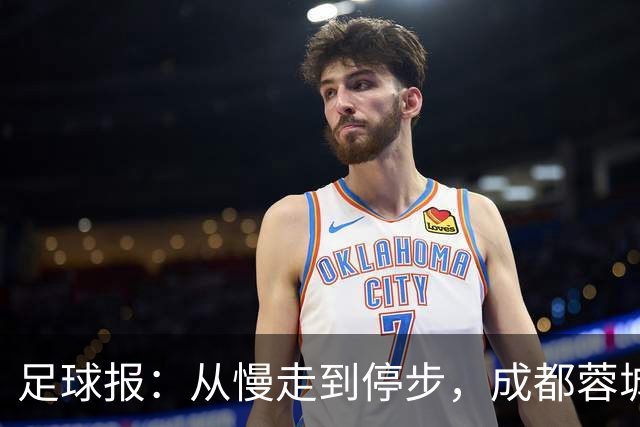 足球报：从慢走到停步，成都蓉城的争冠脚步为何突然放缓？
