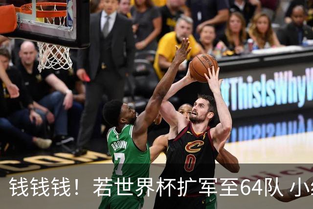 钱钱钱！若世界杯扩军至64队 小组赛或沦为跨大洲预选赛