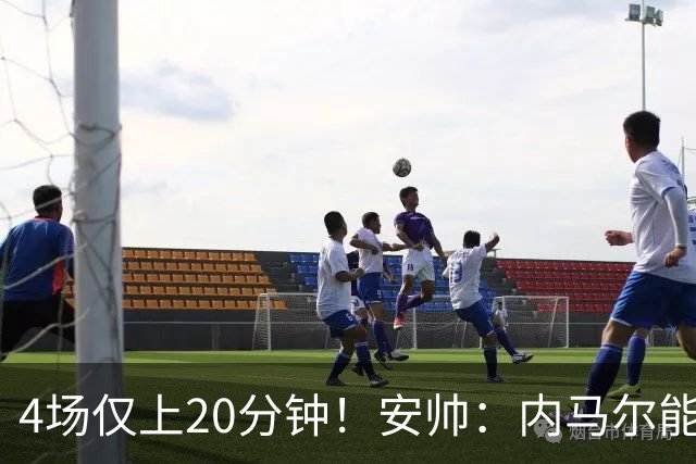 4场仅上20分钟！安帅：内马尔能踢90分钟 他不甘心替补但表现很好