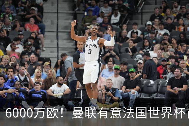 6000万欧！曼联有意法国世界杯首发 中场重建将达1.35亿镑