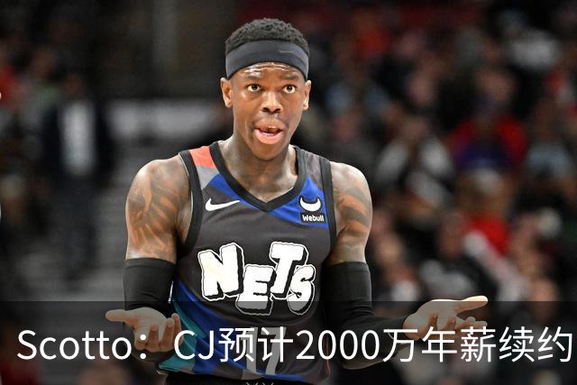 Scotto：CJ预计2000万年薪续约 老鹰靠考虑库明加未来