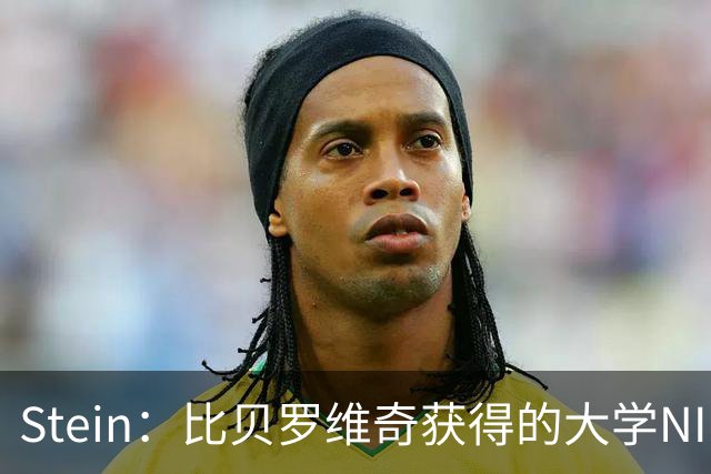 Stein：比贝罗维奇获得的大学NIL赞助远高于NBA合同 但他向往NBA