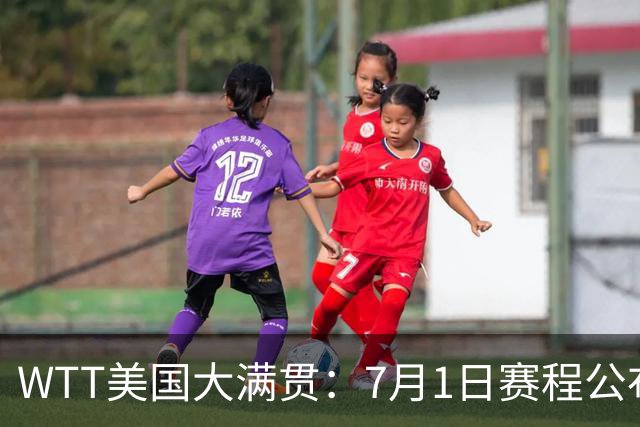WTT美国大满贯：7月1日赛程公布！国乒迎战勒布伦兄弟，王曼昱对决日本削球手